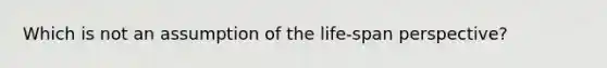 Which is not an assumption of the life-span perspective?