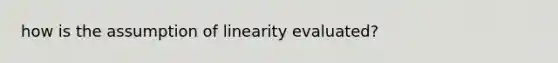 how is the assumption of linearity evaluated?