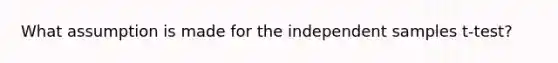 What assumption is made for the independent samples t-test?