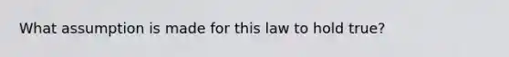 What assumption is made for this law to hold true?