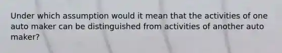 Under which assumption would it mean that the activities of one auto maker can be distinguished from activities of another auto maker?