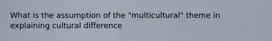 What is the assumption of the "multicultural" theme in explaining cultural difference