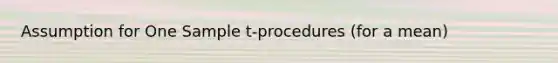 Assumption for One Sample t-procedures (for a mean)