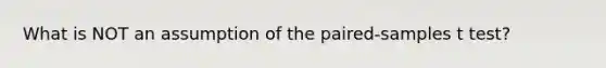 What is NOT an assumption of the paired-samples t test?