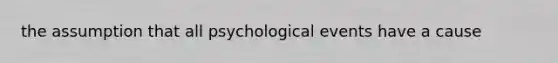 the assumption that all psychological events have a cause