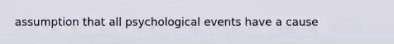 assumption that all psychological events have a cause