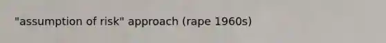 "assumption of risk" approach (rape 1960s)