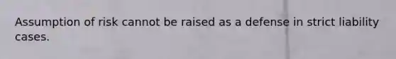 Assumption of risk cannot be raised as a defense in strict liability cases.