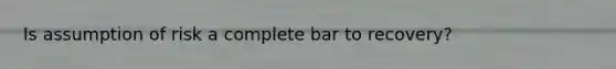 Is assumption of risk a complete bar to recovery?