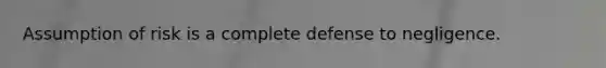 Assumption of risk is a complete defense to negligence.