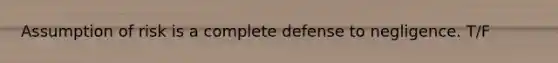 Assumption of risk is a complete defense to negligence. T/F