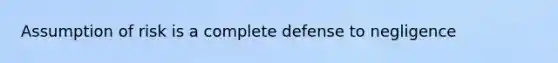 Assumption of risk is a complete defense to negligence