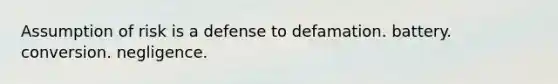 Assumption of risk is a defense to defamation. battery. conversion. negligence.