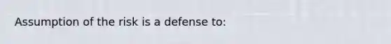 Assumption of the risk is a defense to: