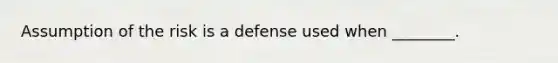 Assumption of the risk is a defense used when ________.