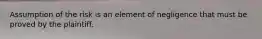 Assumption of the risk is an element of negligence that must be proved by the plaintiff.