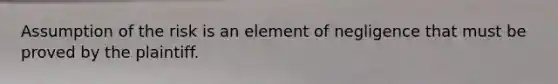 Assumption of the risk is an element of negligence that must be proved by the plaintiff.