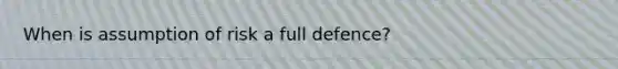 When is assumption of risk a full defence?