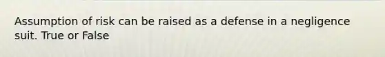Assumption of risk can be raised as a defense in a negligence suit. True or False