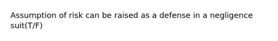 Assumption of risk can be raised as a defense in a negligence suit(T/F)