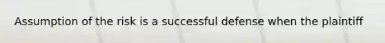 Assumption of the risk is a successful defense when the plaintiff