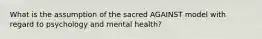 What is the assumption of the sacred AGAINST model with regard to psychology and mental health?