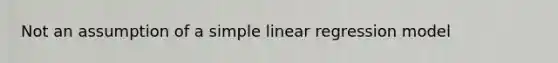 Not an assumption of a <a href='https://www.questionai.com/knowledge/kuO8H0fiMa-simple-linear-regression' class='anchor-knowledge'>simple linear regression</a> model