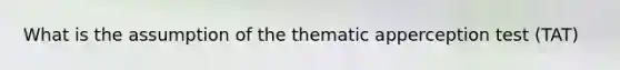 What is the assumption of the thematic apperception test (TAT)