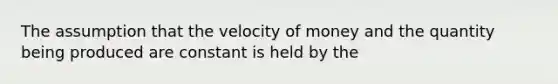 The assumption that the velocity of money and the quantity being produced are constant is held by the