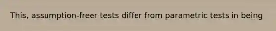 This, assumption-freer tests differ from parametric tests in being