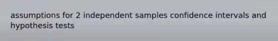 assumptions for 2 independent samples confidence intervals and hypothesis tests