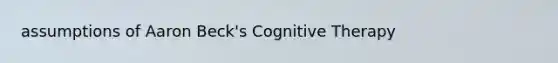 assumptions of Aaron Beck's Cognitive Therapy