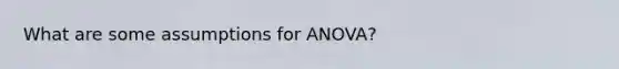 What are some assumptions for ANOVA?