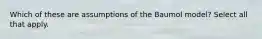 Which of these are assumptions of the Baumol model? Select all that apply.