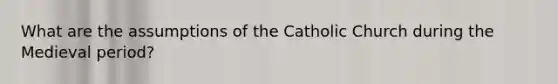 What are the assumptions of the Catholic Church during the Medieval period?