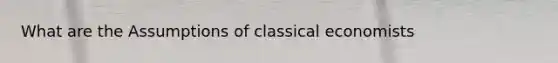 What are the Assumptions of classical economists