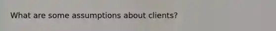 What are some assumptions about clients?