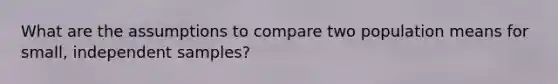 What are the assumptions to compare two population means for small, independent samples?