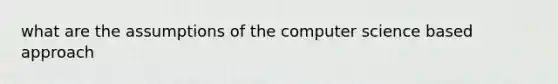 what are the assumptions of the computer science based approach