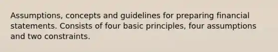 Assumptions, concepts and guidelines for preparing financial statements. Consists of four basic principles, four assumptions and two constraints.