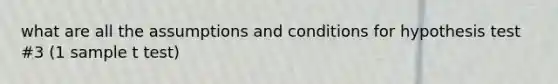 what are all the assumptions and conditions for hypothesis test #3 (1 sample t test)