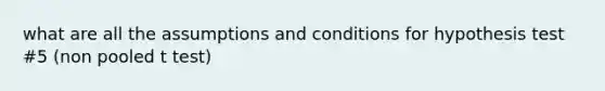 what are all the assumptions and conditions for hypothesis test #5 (non pooled t test)