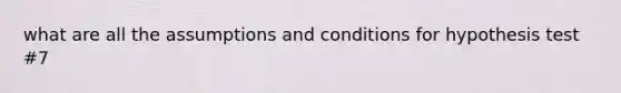 what are all the assumptions and conditions for hypothesis test #7