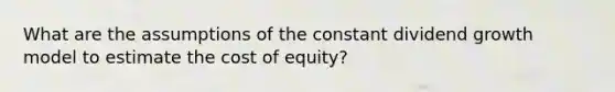 What are the assumptions of the constant dividend growth model to estimate the cost of equity?