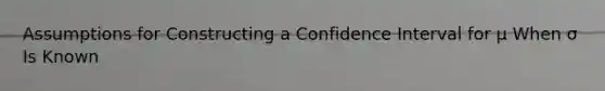 Assumptions for Constructing a Confidence Interval for μ When σ Is Known