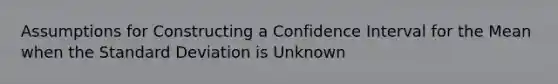 Assumptions for Constructing a Confidence Interval for the Mean when the Standard Deviation is Unknown