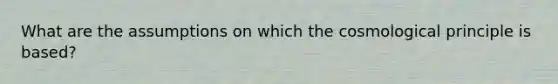 What are the assumptions on which the cosmological principle is based?