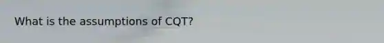 What is the assumptions of CQT?