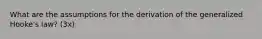 What are the assumptions for the derivation of the generalized Hooke's law? (3x)