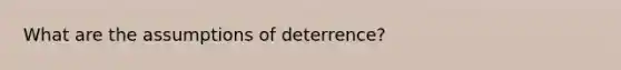 What are the assumptions of deterrence?